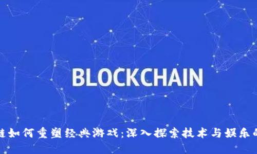 区块链如何重塑经典游戏：深入探索技术与娱乐的结合