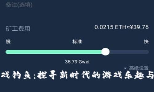 区块链游戏钓鱼：探寻新时代的游戏乐趣与投资机会