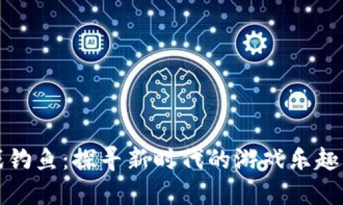 区块链游戏钓鱼：探寻新时代的游戏乐趣与投资机会