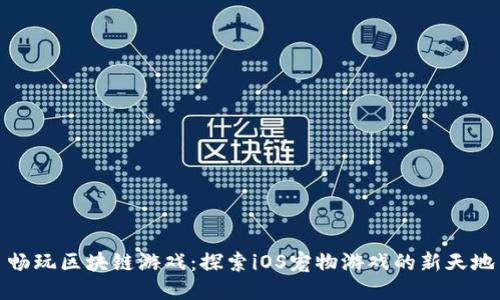 畅玩区块链游戏：探索iOS宠物游戏的新天地