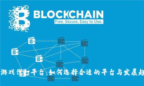 区块链游戏代打平台：如何选择合适的平台与发展趋势分析