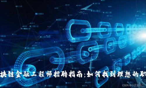 陕西区块链金融工程师招聘指南：如何找到理想的职场机会