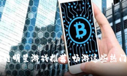区块链明星游戏推荐：畅游这些热门平台