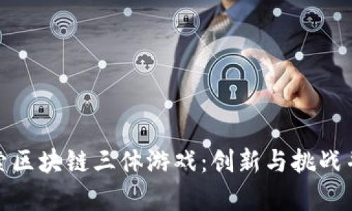 探索区块链三体游戏：创新与挑战并存