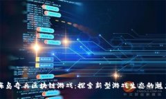 海岛奇兵区块链游戏：探索新型游戏生态的魅力