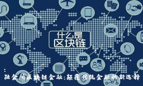 :
陆金所区块链金融：颠覆传统金融的新选择
