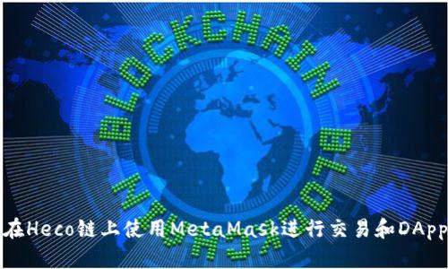 如何在Heco链上使用MetaMask进行交易和DApp交互