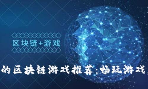 能赚到钱的区块链游戏推荐：畅玩游戏，轻松理财