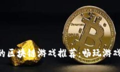 能赚到钱的区块链游戏推荐：畅玩游戏，轻松理