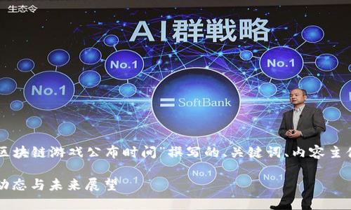 以下是根据您提供的主题“区块链游戏公布时间”撰写的、关键词、内容主体大纲以及问题的详细介绍。

区块链游戏发布解析：最新动态与未来展望