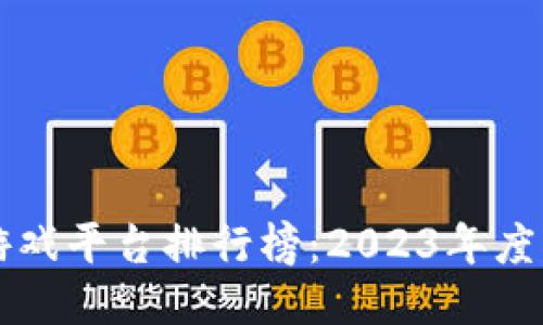 十大区块链游戏平台排行榜：2023年度必玩游戏推荐