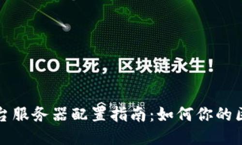 区块链游戏平台服务器配置指南：如何你的区块链游戏体验