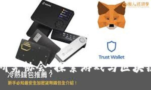 区块链游戏研究协会：探索游戏与区块链技术的未来