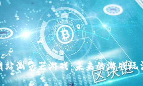 探索区块链网站浏览器游戏：未来的游戏玩法与投资机会