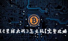 区块链游戏《星球大战》怎么玩？完整攻略与玩