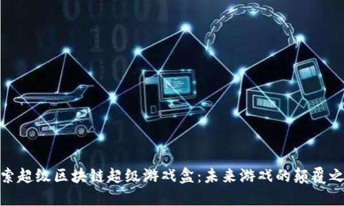 探索超级区块链超级游戏盒：未来游戏的颠覆之路