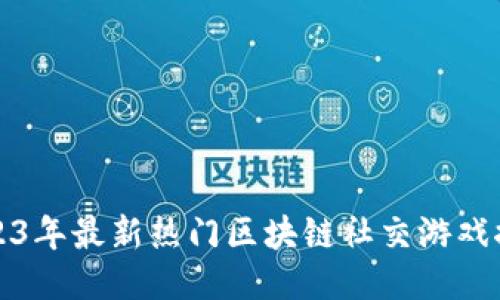 2023年最新热门区块链社交游戏推荐