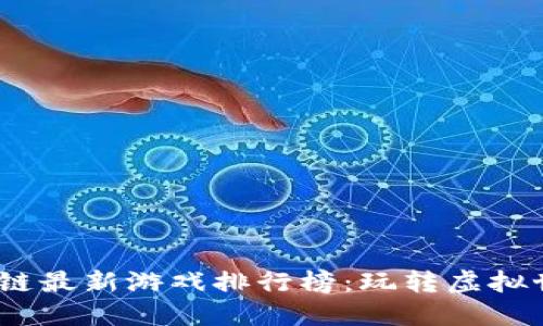 2023年区块链最新游戏排行榜：玩转虚拟世界的新选择