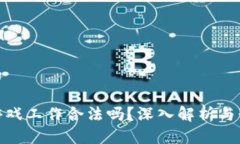 接近且的区块链游戏工作合法吗？深入解析与行