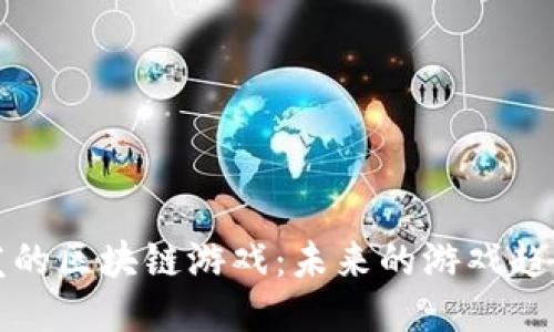 中国开发的区块链游戏：未来的游戏趋势与机遇