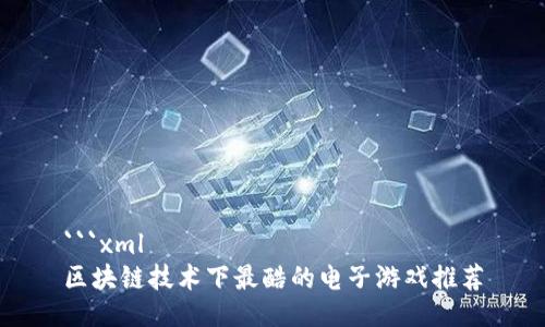 ```xml
区块链技术下最酷的电子游戏推荐