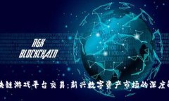 区块链游戏平台交易：新兴数字资产市场的深度