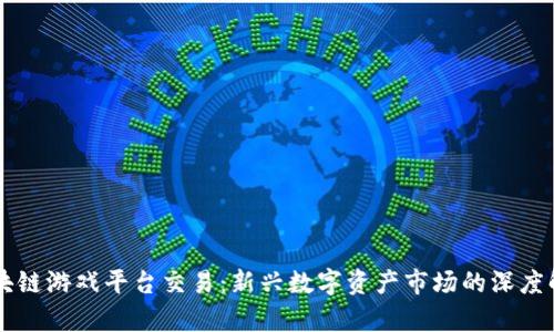 区块链游戏平台交易：新兴数字资产市场的深度解析