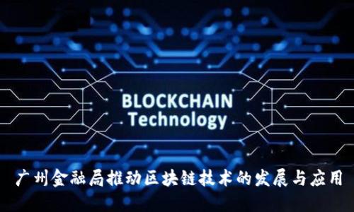 广州金融局推动区块链技术的发展与应用