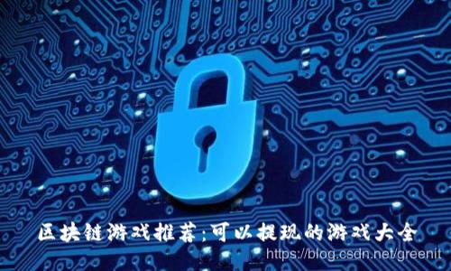 区块链游戏推荐：可以提现的游戏大全