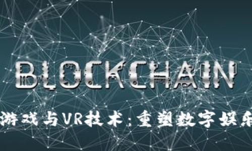 区块链游戏与VR技术:重塑数字娱乐的未来