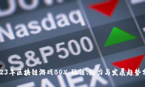2023年区块链游戏BOX：玩法、潜力与发展趋势分析