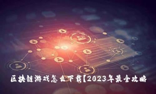区块链游戏怎么下载？2023年最全攻略