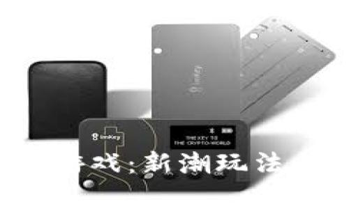  区块链贪吃蛇游戏：新潮玩法与收益机制解析