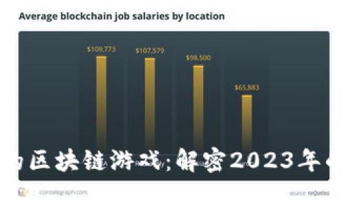 曾红极一时的区块链游戏：解密2023年的潮流与趋势