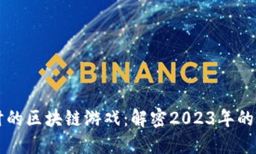 曾红极一时的区块链游戏：解密2023年的潮流与趋势