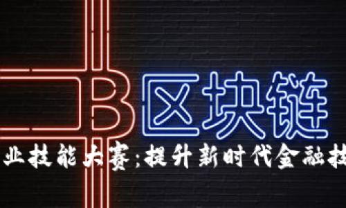 区块链金融职业技能大赛：提升新时代金融技能的绝佳平台