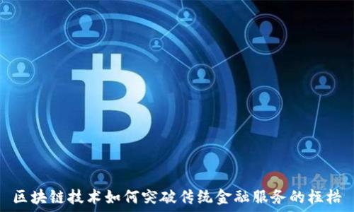   
区块链技术如何突破传统金融服务的桎梏