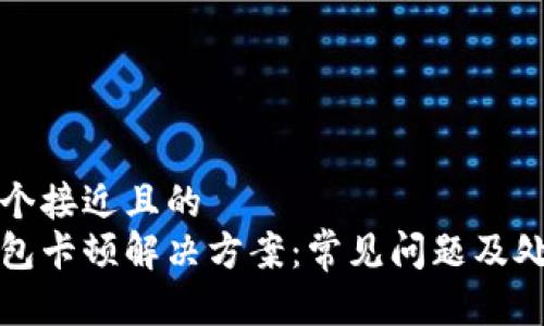 思考一个接近且的  
小狐钱包卡顿解决方案：常见问题及处理方法