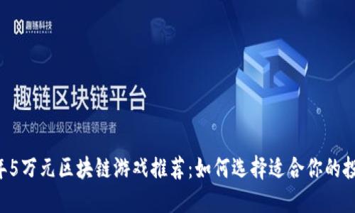 2023年5万元区块链游戏推荐：如何选择适合你的投资项目