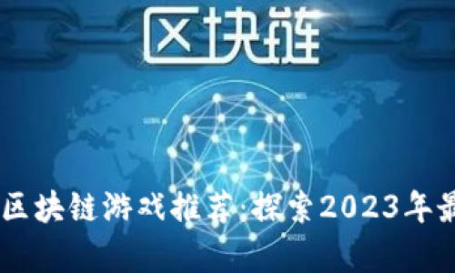 未来有潜力的区块链游戏推荐：探索2023年最具前景的项目