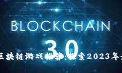 未来有潜力的区块链游戏推荐：探索2023年最具前