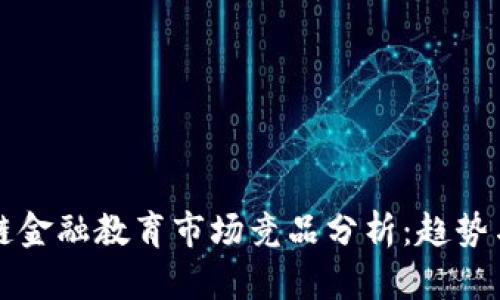 区块链金融教育市场竞品分析：趋势与挑战