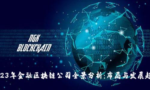 2023年金融区块链公司全景分析：布局与发展趋势