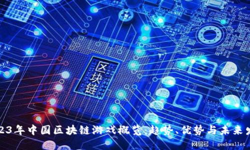 2023年中国区块链游戏概览：趋势、优势与未来发展