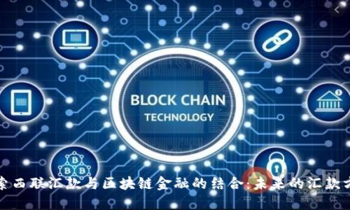 探索西联汇款与区块链金融的结合：未来的汇款方式
