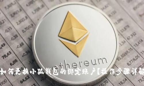 如何更换小狐钱包的绑定账户？操作步骤详解