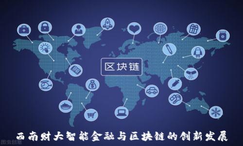   
西南财大智能金融与区块链的创新发展
