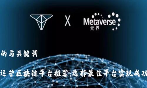 思考的与关键词

游戏运营区块链平台推荐：选择最佳平台实现成功运营