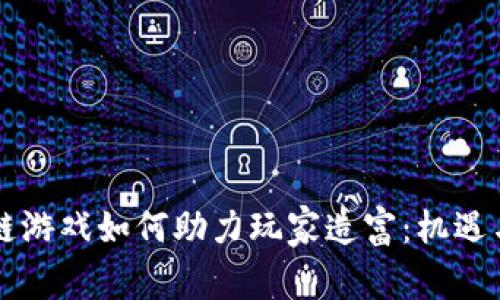 区块链游戏如何助力玩家造富：机遇与挑战