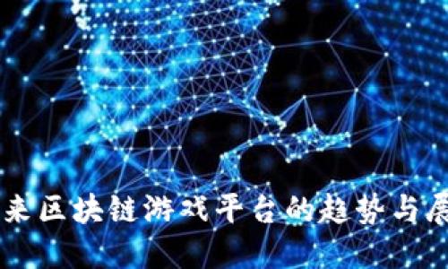 未来区块链游戏平台的趋势与展望
